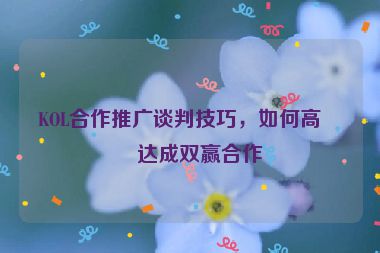 KOL合作推廣談判技巧，如何高效達(dá)成雙贏合作