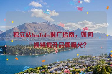 獨立站YouTube推廣指南，如何用視頻提升品牌曝光？