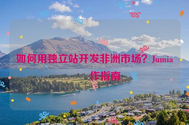 如何用獨(dú)立站開發(fā)非洲市場(chǎng)？Jumia合作指南