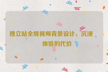 獨(dú)立站全屏視頻背景設(shè)計(jì)，沉浸式體驗(yàn)的代價(jià)