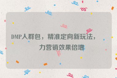 DMP人群包，精準(zhǔn)定向新玩法，助力營銷效果倍增