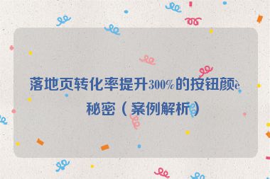 落地頁轉化率提升300%的按鈕顏色秘密（案例解析）
