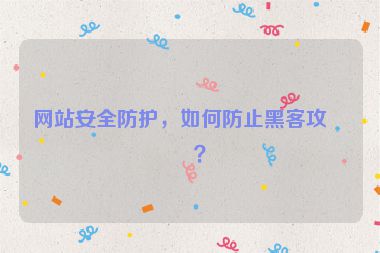網(wǎng)站安全防護，如何防止黑客攻擊？