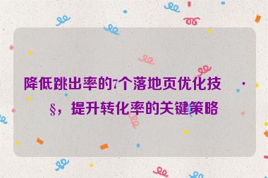 降低跳出率的7個(gè)落地頁(yè)優(yōu)化技巧，提升轉(zhuǎn)化率的關(guān)鍵策略