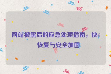 網(wǎng)站被黑后的應(yīng)急處理指南，快速恢復(fù)與安全加固