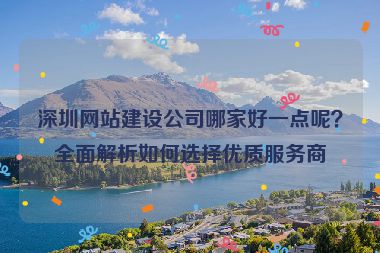 深圳網(wǎng)站建設(shè)公司哪家好一點呢？全面解析如何選擇優(yōu)質(zhì)服務(wù)商