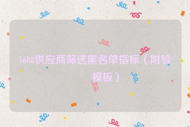 1688供應(yīng)商篩選黑名單指標(biāo)（附驗(yàn)廠模板）