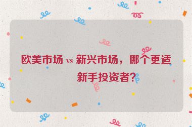 歐美市場 vs 新興市場，哪個更適合新手投資者？