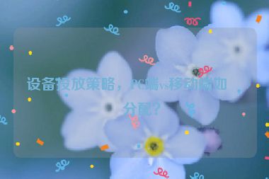 設(shè)備投放策略，PC端vs移動(dòng)端如何分配？
