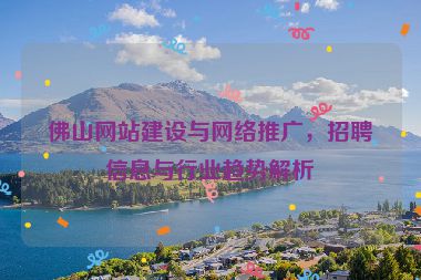佛山網(wǎng)站建設(shè)與網(wǎng)絡(luò)推廣，招聘信息與行業(yè)趨勢(shì)解析