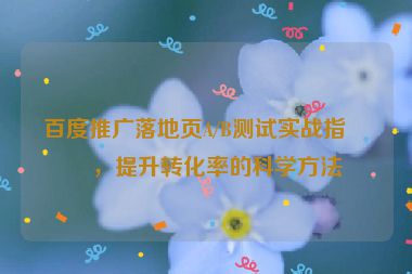百度推廣落地頁A/B測試實戰(zhàn)指南，提升轉化率的科學方法