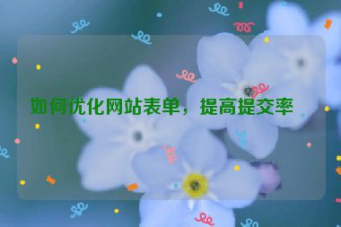 如何優(yōu)化網(wǎng)站表單，提高提交率？