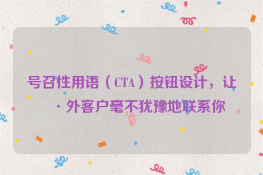 號(hào)召性用語（CTA）按鈕設(shè)計(jì)，讓海外客戶毫不猶豫地聯(lián)系你