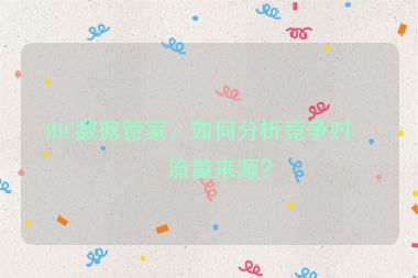 MIC數(shù)據(jù)管家，如何分析競(jìng)爭(zhēng)對(duì)手流量來源？