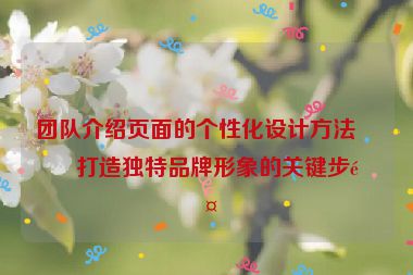 團隊介紹頁面的個性化設(shè)計方法，打造獨特品牌形象的關(guān)鍵步驟