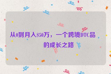 從0到月入$50萬(wàn)，一個(gè)跨境DTC品牌的成長(zhǎng)之路