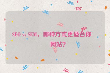 SEO vs SEM，哪種方式更適合你的網(wǎng)站？