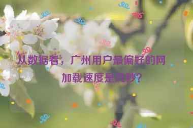 從數(shù)據(jù)看，廣州用戶最偏好的網(wǎng)站加載速度是幾秒？