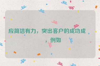應(yīng)簡潔有力，突出客戶的成功成果，例如