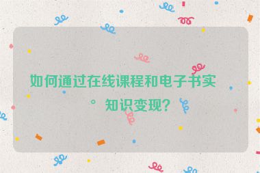 如何通過在線課程和電子書實(shí)現(xiàn)知識(shí)變現(xiàn)？