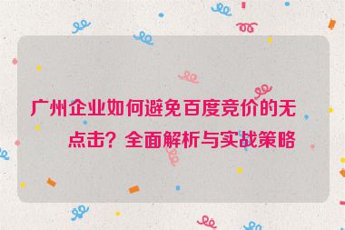 廣州企業(yè)如何避免百度競價的無效點擊？全面解析與實戰(zhàn)策略