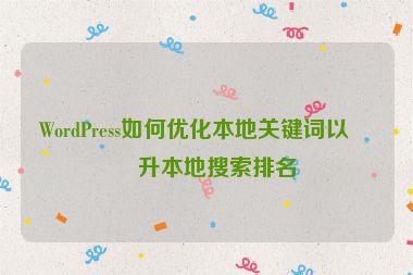 WordPress如何優(yōu)化本地關(guān)鍵詞以提升本地搜索排名