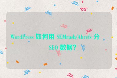 WordPress 如何用 SEMrush/Ahrefs 分析 SEO 數(shù)據(jù)？