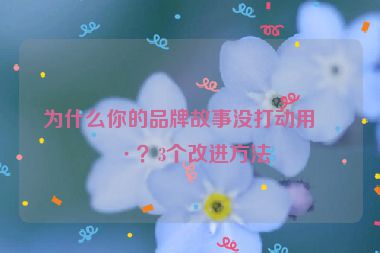 為什么你的品牌故事沒打動用戶？3個改進方法