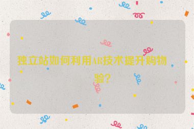 獨(dú)立站如何利用AR技術(shù)提升購(gòu)物體驗(yàn)？