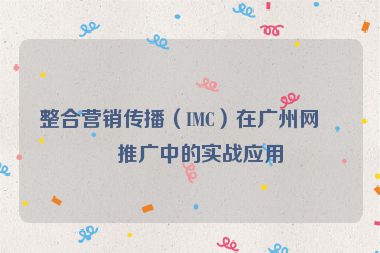 整合營銷傳播（IMC）在廣州網(wǎng)站推廣中的實戰(zhàn)應用