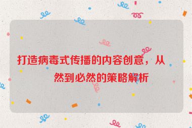 打造病毒式傳播的內(nèi)容創(chuàng)意，從偶然到必然的策略解析