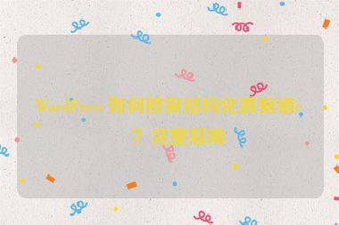 WordPress 如何修復(fù)結(jié)構(gòu)化數(shù)據(jù)錯(cuò)誤？完整指南