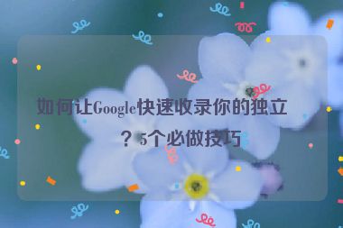 如何讓Google快速收錄你的獨(dú)立站？5個(gè)必做技巧