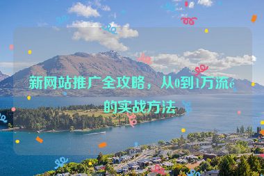 新網(wǎng)站推廣全攻略，從0到1萬流量的實(shí)戰(zhàn)方法