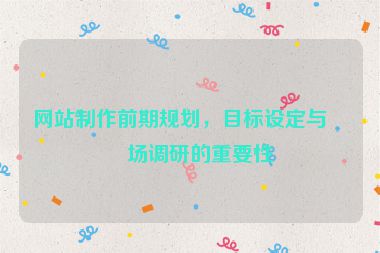 網(wǎng)站制作前期規(guī)劃，目標(biāo)設(shè)定與市場(chǎng)調(diào)研的重要性