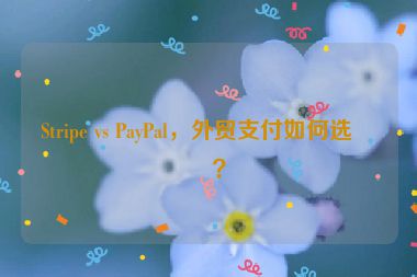 Stripe vs PayPal，外貿(mào)支付如何選擇？
