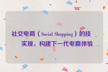 社交電商（Social Shopping）的技術實現(xiàn)，構建下一代電商體驗