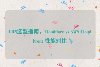 CDN選型指南，Cloudflare vs AWS CloudFront 性能對比