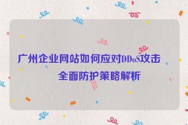 廣州企業(yè)網(wǎng)站如何應(yīng)對(duì)DDoS攻擊？全面防護(hù)策略解析