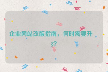 企業(yè)網(wǎng)站改版指南，何時(shí)需要升級(jí)？