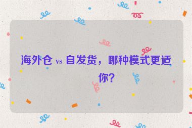 海外倉 vs 自發(fā)貨，哪種模式更適合你？