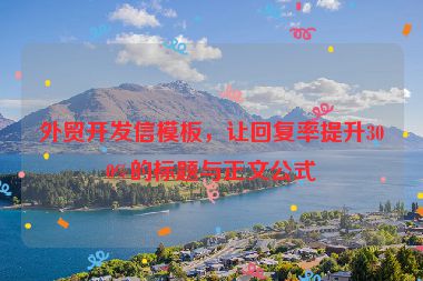 外貿(mào)開發(fā)信模板，讓回復率提升300%的標題與正文公式
