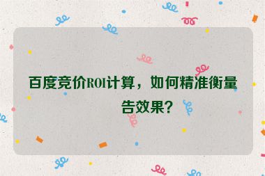百度競價ROI計算，如何精準衡量廣告效果？