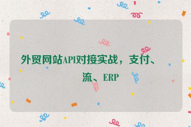 外貿(mào)網(wǎng)站API對接實(shí)戰(zhàn)，支付、物流、ERP