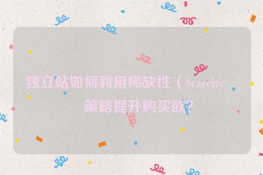 獨(dú)立站如何利用稀缺性（Scarcity）策略提升購買欲？