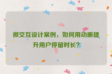 微交互設(shè)計案例，如何用動畫提升用戶停留時長？