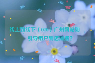 線上到線下（O2O）廣州網(wǎng)站如何引導(dǎo)用戶到店消費？