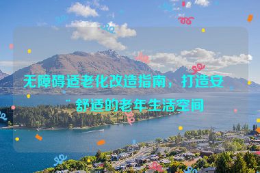 無障礙適老化改造指南，打造安全舒適的老年生活空間