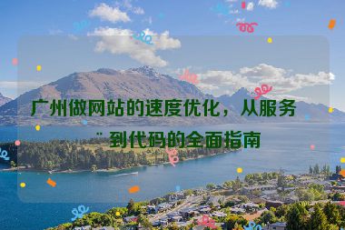 廣州做網(wǎng)站的速度優(yōu)化，從服務(wù)器到代碼的全面指南