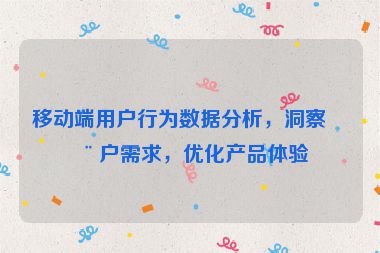 移動端用戶行為數(shù)據(jù)分析，洞察用戶需求，優(yōu)化產(chǎn)品體驗(yàn)